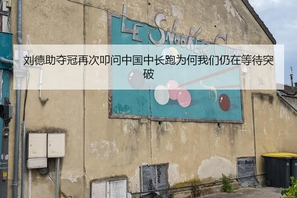 刘德助夺冠再次叩问中国中长跑为何我们仍在等待突破