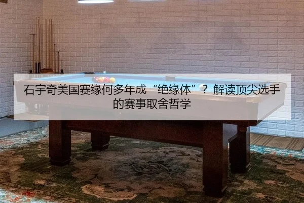 石宇奇美国赛缘何多年成“绝缘体”？解读顶尖选手的赛事取舍哲学